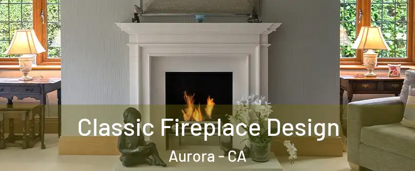 Classic Fireplace Design Aurora - CA