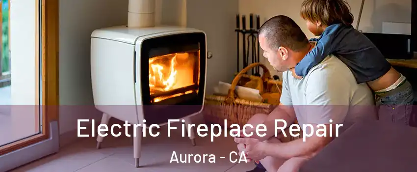 Electric Fireplace Repair Aurora - CA