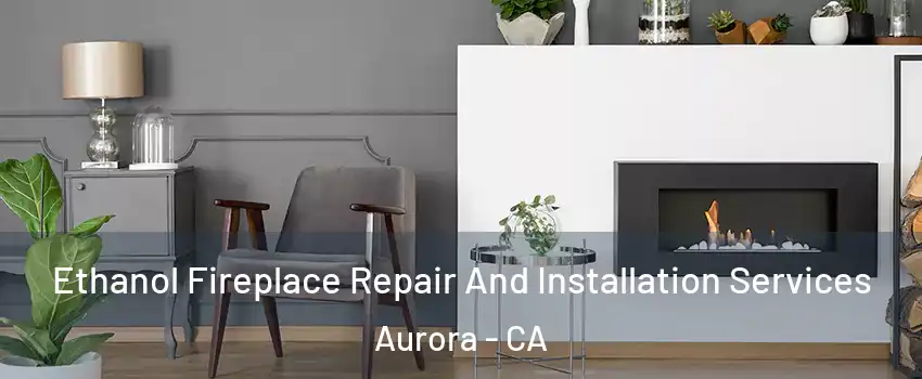 Ethanol Fireplace Repair And Installation Services Aurora - CA