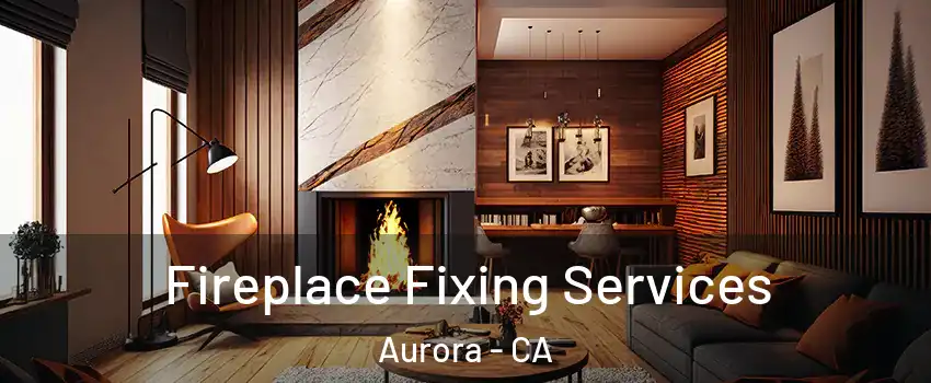 Fireplace Fixing Services Aurora - CA