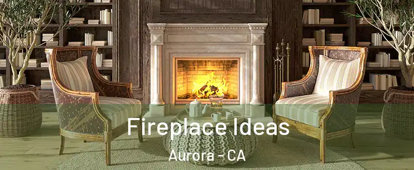 Fireplace Ideas Aurora - CA