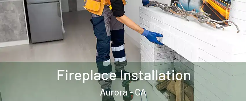 Fireplace Installation Aurora - CA