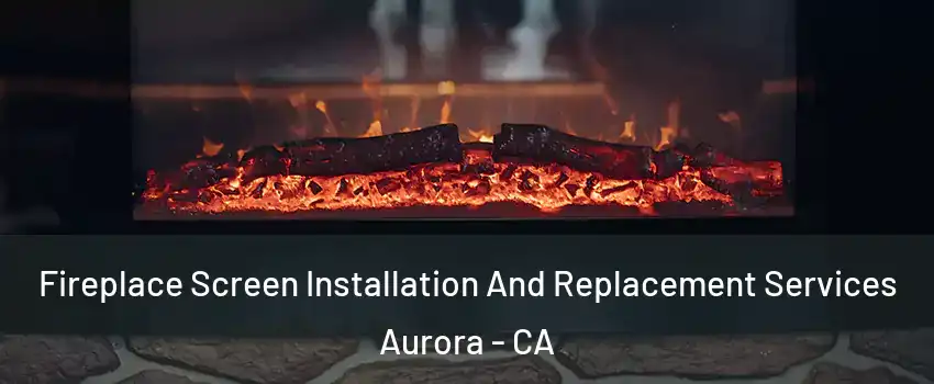Fireplace Screen Installation And Replacement Services Aurora - CA