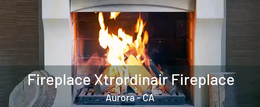 Fireplace Xtrordinair Fireplace Aurora - CA