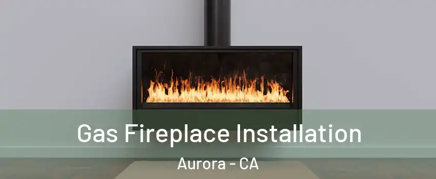 Gas Fireplace Installation Aurora - CA