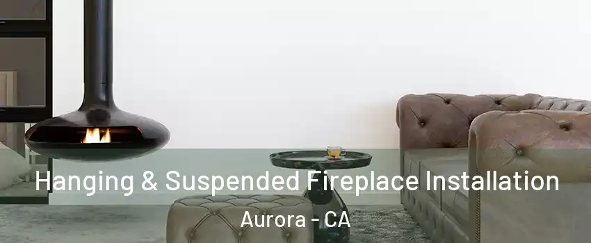 Hanging & Suspended Fireplace Installation Aurora - CA