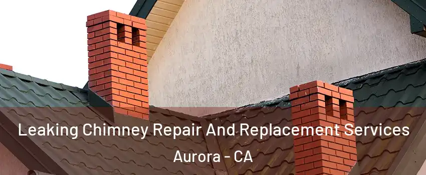 Leaking Chimney Repair And Replacement Services Aurora - CA