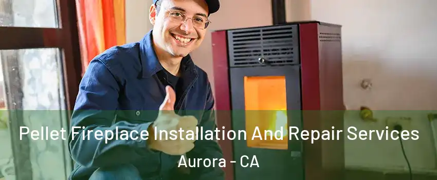Pellet Fireplace Installation And Repair Services Aurora - CA