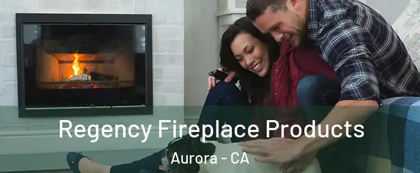 Regency Fireplace Products Aurora - CA