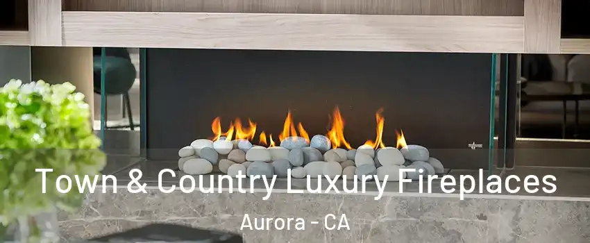 Town & Country Luxury Fireplaces Aurora - CA
