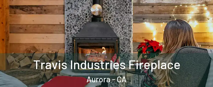 Travis Industries Fireplace Aurora - CA