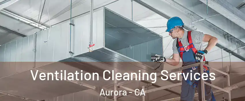 Ventilation Cleaning Services Aurora - CA