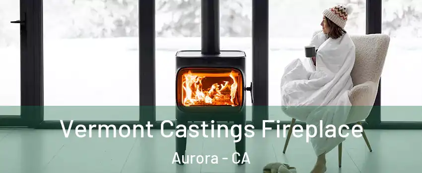 Vermont Castings Fireplace Aurora - CA