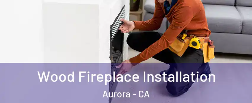 Wood Fireplace Installation Aurora - CA