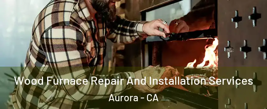 Wood Furnace Repair And Installation Services Aurora - CA